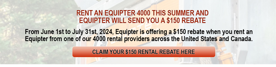RECEIVE A $150 REBATE FOR RENTING THE EQUIPTER 4000